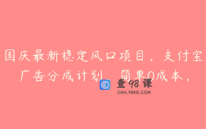 国庆最新稳定风口项目，支付宝广告分成计划，简单0成本，