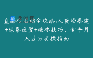 直播冷启动全攻略:人货场搭建+绿幕设置+破冰技巧，新手月入过万实操指南