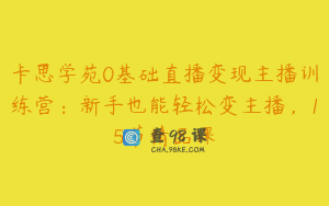 卡思学苑0基础直播变现主播训练营：新手也能轻松变主播，15节精品课