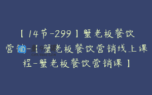 【14节-299】蟹老板餐饮营销-【蟹老板餐饮营销线上课程-蟹老板餐饮营销课】