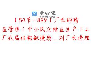 【54节-￥899】厂长的精益管理「中小民企精益生产」工厂底层结构敏捷扇_刘厂长讲理