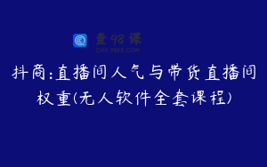 抖商:直播间人气与带货直播间权重(无人软件全套课程)
