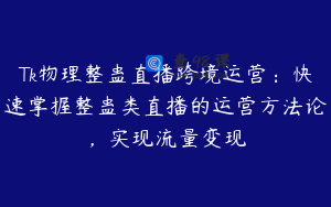 Tk物理整蛊直播跨境运营：快速掌握整蛊类直播的运营方法论，实现流量变现
