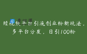 短视频平台引流创业粉新玩法，多平台分发，日引100粉
