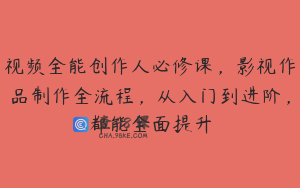 视频全能创作人必修课，影视作品制作全流程，从入门到进阶，都能全面提升