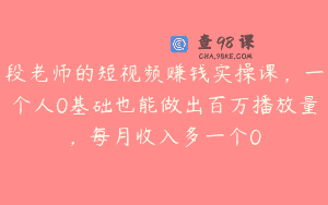 段老师的短视频赚钱实操课，一个人0基础也能做出百万播放量，每月收入多一个0