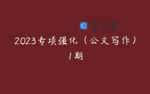 2023专项强化（公文写作）1期