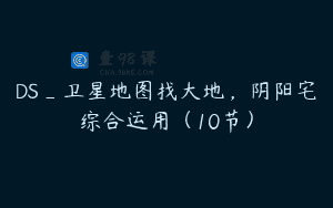 DS_卫星地图找大地，阴阳宅综合运用（10节）