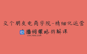 交个朋友电商学院-精细化运营直播间策略拆解课