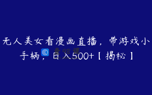 无人美女看漫画直播,带游戏小手柄,日入500+【揭秘】