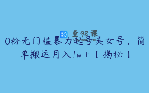 0粉无门槛暴力起号美女号，简单搬运月入1w＋【揭秘】
