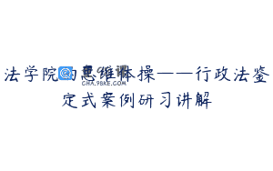 法学院的思维体操——行政法鉴定式案例研习讲解