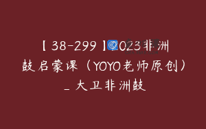 【38-299】2023非洲鼓启蒙课（YOYO老师原创）_大卫非洲鼓