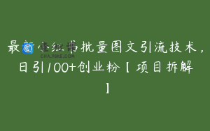 最新小红书批量图文引流技术，日引100+创业粉【项目拆解】