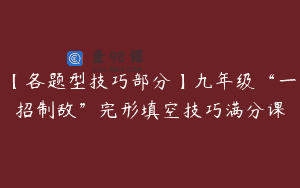【各题型技巧部分】九年级“一招制敌”完形填空技巧满分课