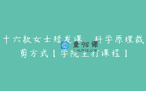 十六款女士短发课,科学原理裁剪方式【学院主打课程】