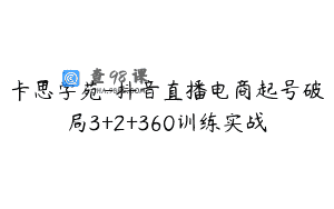 卡思学苑-抖音直播电商起号破局3+2+360训练实战