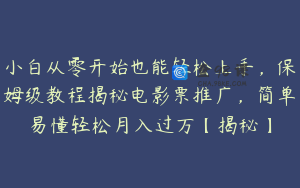 小白从零开始也能轻松上手，保姆级教程揭秘电影票推广，简单易懂轻松月入过万【揭秘】