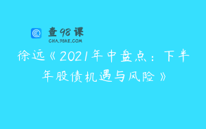 徐远《2021年中盘点：下半年股债机遇与风险》