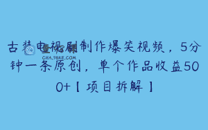 古装电视剧制作爆笑视频，5分钟一条原创，单个作品收益500+【项目拆解】