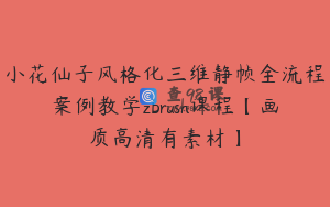 小花仙子风格化三维静帧全流程案例教学zbrush课程【画质高清有素材】