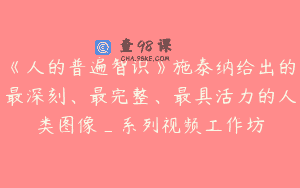 《人的普遍智识》施泰纳给出的最深刻、最完整、最具活力的人类图像_系列视频工作坊