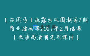【应图马】辰露古风国潮第7期商业插画课2021年2月结课【画质高清有笔刷课件】