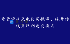 无货源社交电商实操课，绕开传统互联网电商模式