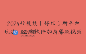2024短视频【得物】新平台玩法，去重软件加持爆款视频