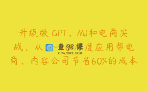 升级版 GPT、MJ和电商实战，从1~10 深度应用帮电商、内容公司节省60%的成本