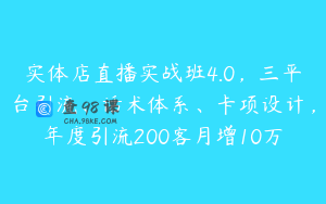 实体店直播实战班4.0，三平台引流、话术体系、卡项设计，年度引流200客月增10万