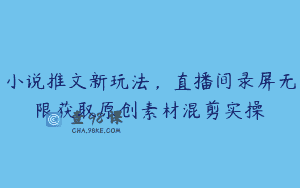 小说推文新玩法，直播间录屏无限获取原创素材混剪实操