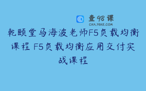 乾颐堂马海波老师F5负载均衡课程 F5负载均衡应用交付实战课程
