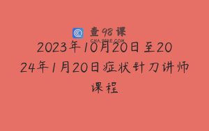 2023年10月20日至2024年1月20日症状针刀讲师课程