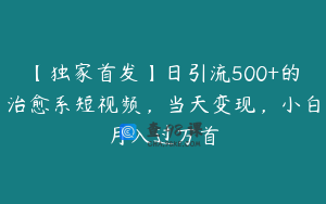【独家首发】日引流500+的治愈系短视频，当天变现，小白月入过万首