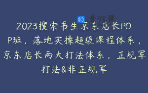 2023搜索书生京东店长POP班，落地实操超级课程体系，京东店长两大打法体系，正规军打法&非正规军