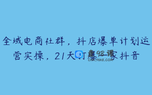 全域电商社群,抖店爆单计划运营实操,21天打爆一家抖音