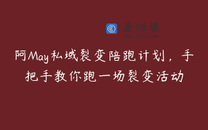 阿May私域裂变陪跑计划，手把手教你跑一场裂变活动