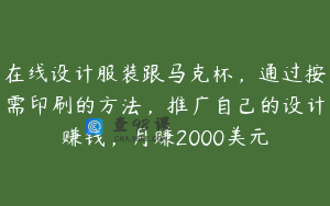 在线设计服装跟马克杯,通过按需印刷的方法,推广自己的设计赚钱,月赚2000美元