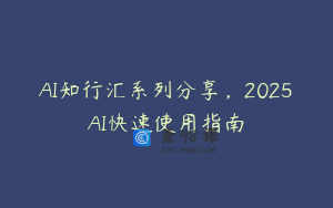 AI知行汇系列分享，2025AI快速使用指南