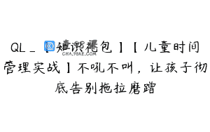 QL_【知识礼包】【儿童时间管理实战】不吼不叫，让孩子彻底告别拖拉磨蹭