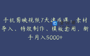手机剪映视频7天速成课：素材导入、特效制作、模板套用，新手月入5000+