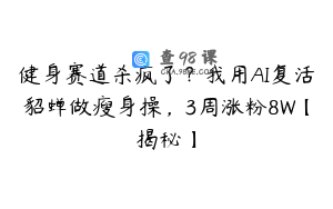 健身赛道杀疯了？我用AI复活貂蝉做瘦身操，3周涨粉8W【揭秘】