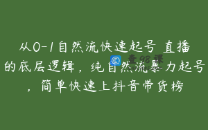 从0-1自然流快速起号​直播的底层逻辑，纯自然流暴力起号，简单快速上抖音带货榜