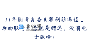 11年国考言语真题刷题课程_后面联考几套题是赠送，没有电子版哈！