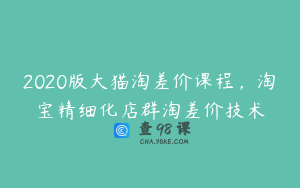 2020版大猫淘差价课程，淘宝精细化店群淘差价技术