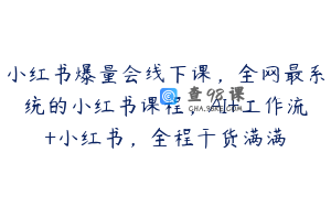 小红书爆量会线下课，全网最系统的小红书课程，AI+工作流+小红书，全程干货满满