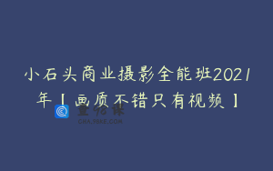 小石头商业摄影全能班2021年【画质不错只有视频】