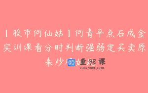 【股市何仙姑】何青平点石成金实训课看分时判断强弱定买卖原来炒股如此…