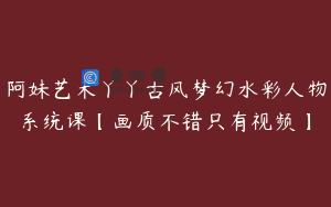 阿妹艺术丫丫古风梦幻水彩人物系统课【画质不错只有视频】